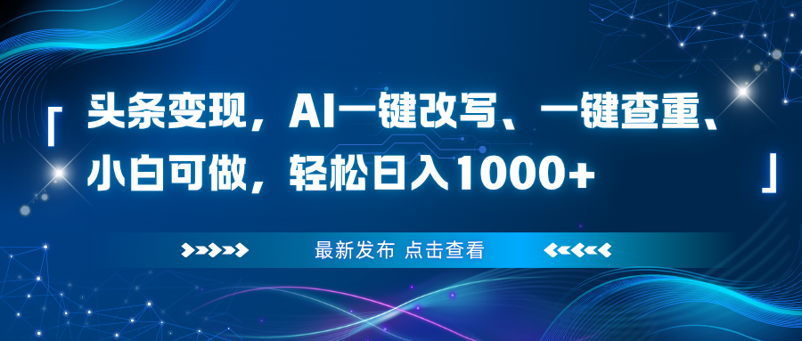头条变现，AI一键改写、一键查重、小白可做，轻松日入1000+-红豆科技-抖佳互动