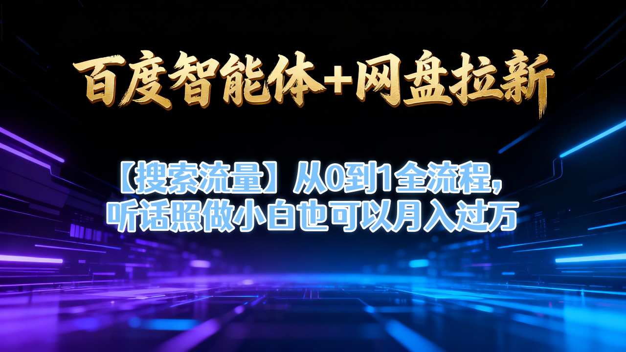百度智能体+网盘拉新【搜索流量】从0到1全流程，听话照做小白也可以月入过1W-红豆科技-抖佳互动